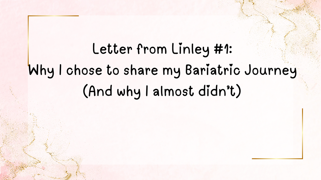 Letter from Linley #1: Why I chose to share my Bariatric Journey  (And why I almost didn’t)