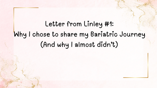 Letter from Linley #1: Why I chose to share my Bariatric Journey  (And why I almost didn’t)